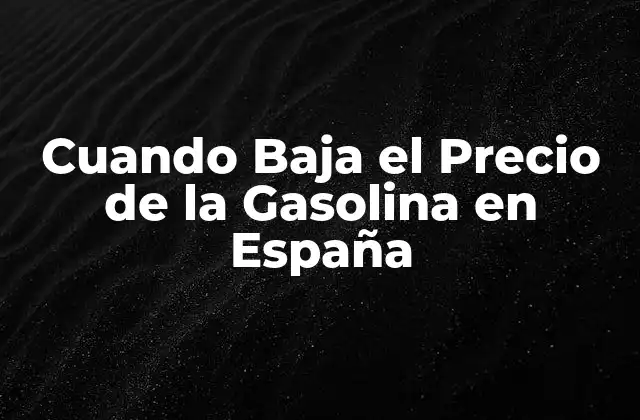 Cuando Baja el Precio de la Gasolina en España