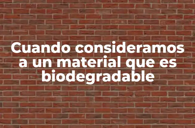 Cuando Consideramos a un Material que es Biodegradable