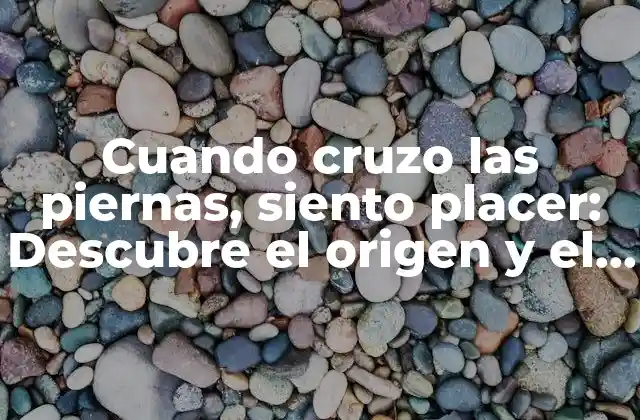 La neurobiología detrás de cruzar las piernas