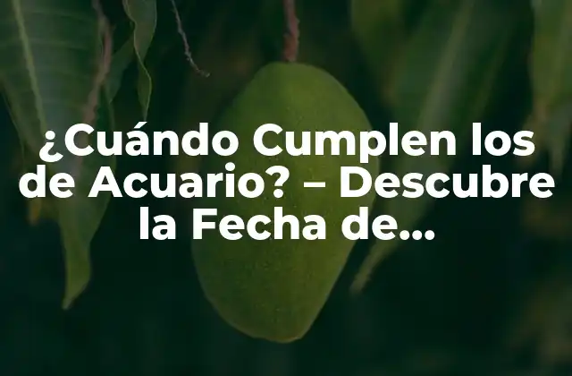 ¿cuándo Cumplen los de Acuario? – Descubre la Fecha de Cumpleaños de los Acuarianos