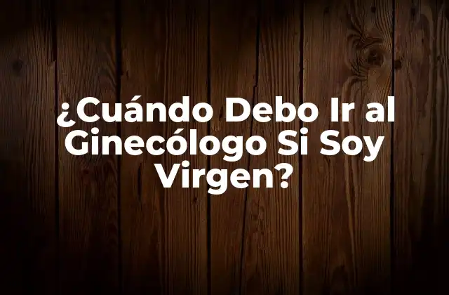 ¿cuándo Debo Ir Al Ginecólogo Si Soy Virgen?