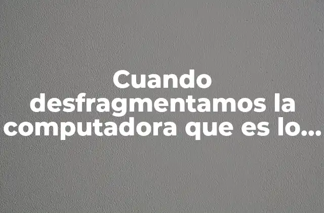 Cuando Desfragmentamos la Computadora que es Lo que Hace