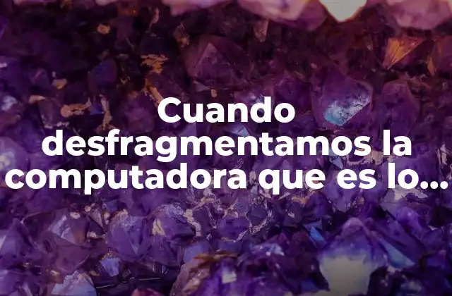 Cuando Desfragmentamos la Computadora que es Lo que Se Hace