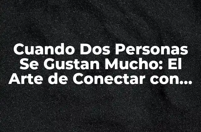 Cuando Dos Personas Se Gustan Mucho: el Arte de Conectar con Alguien