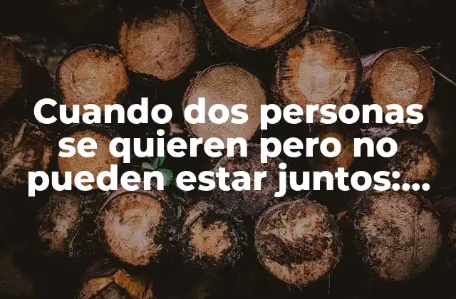 Cuando Dos Personas Se Quieren pero No Pueden Estar Juntos: un Amor Imposible