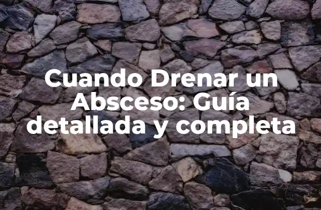 Cuando Drenar un Absceso: Guía Detallada y Completa
