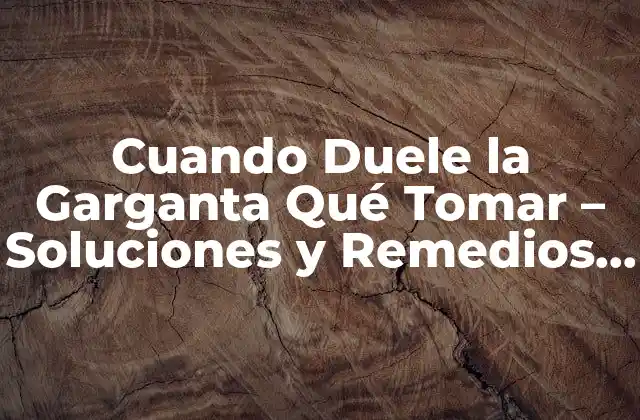 Cuando Duele la Garganta Qué Tomar – Soluciones y Remedios Naturales