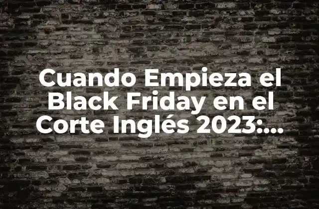 Cuando Empieza el Black Friday en el Corte Inglés 2023: Fecha y Ofertas