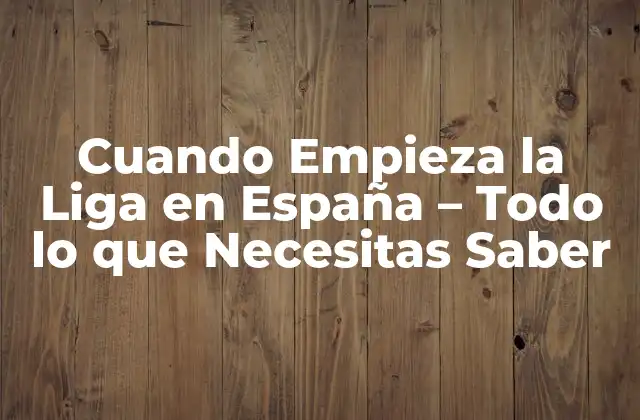 Cuando Empieza la Liga en España – Todo Lo que Necesitas Saber