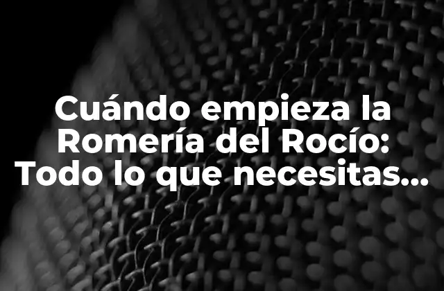 Cuándo Empieza la Romería Del Rocío: Todo Lo que Necesitas Saber