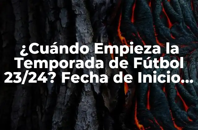 ¿cuándo Empieza la Temporada de Fútbol 23/24? Fecha de Inicio y Preparación