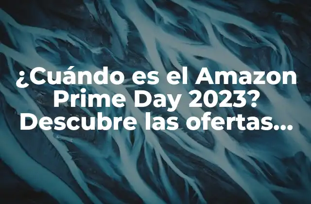 ¿cuándo es el Amazon Prime Day 2023? Descubre las Ofertas Del 11 y 12 de Julio