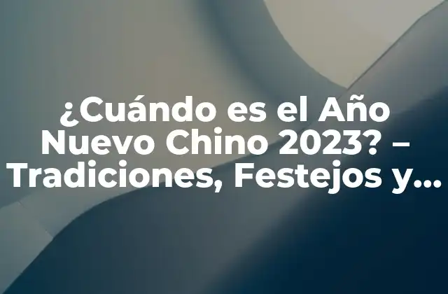¿cuándo es el Año Nuevo Chino 2023? – Tradiciones, Festejos y Significado