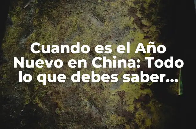 Cuando es el Año Nuevo en China: Todo Lo que Debes Saber sobre el Año Chino