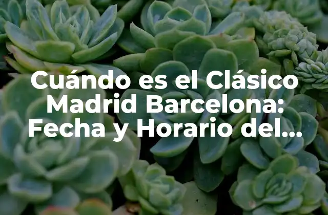 Cuándo es el Clásico Madrid Barcelona: Fecha y Horario Del Gran Duelo