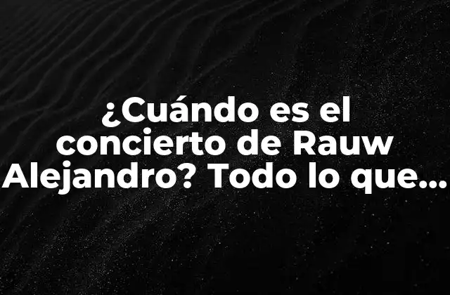 ¿cuándo es el Concierto de Rauw Alejandro? Todo Lo que Necesitas Saber
