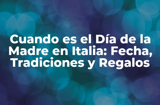 Cuando es el Día de la Madre en Italia: Fecha, Tradiciones y Regalos