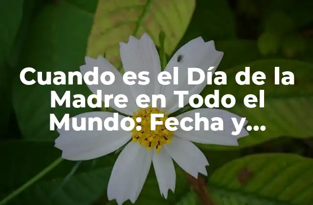 Cuando es el Día de la Madre en Todo el Mundo: Fecha y Tradiciones