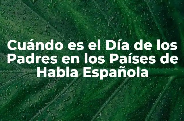Cuándo es el Día de los Padres en los Países de Habla Española