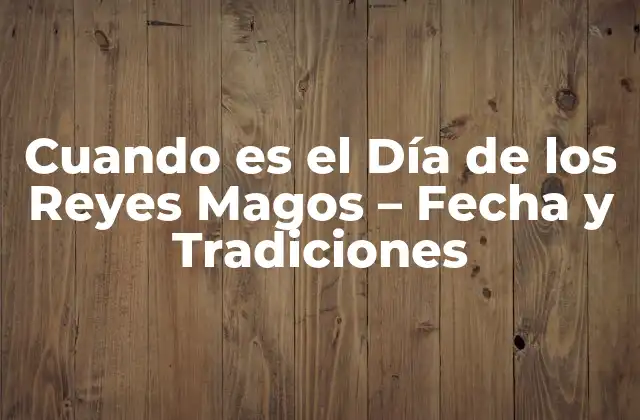 Orígenes y Significado del Día de los Reyes Magos