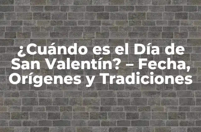 ¿cuándo es el Día de San Valentín? – Fecha, Orígenes y Tradiciones