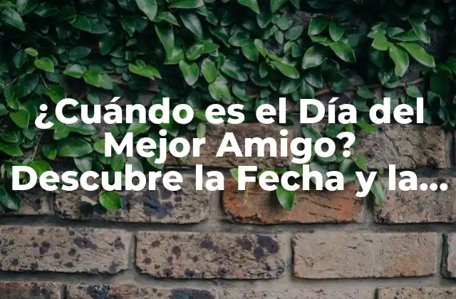 ¿cuándo es el Día Del Mejor Amigo? Descubre la Fecha y la Historia Detrás de Esta Celebración