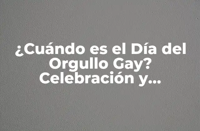 ¿cuándo es el Día Del Orgullo Gay? Celebración y Significado