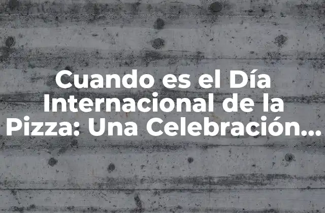 Cuando es el Día Internacional de la Pizza: una Celebración Deliciosa 2 Orígenes del Día Internacional de la Pizza