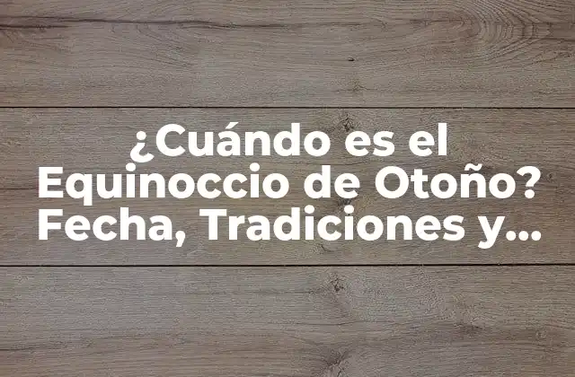 ¿cuándo es el Equinoccio de Otoño? Fecha, Tradiciones y Significado