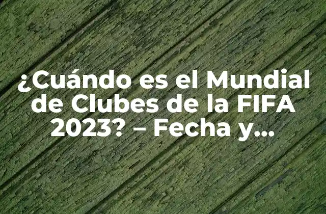 ¿cuándo es el Mundial de Clubes de la Fifa 2023? – Fecha y Horario