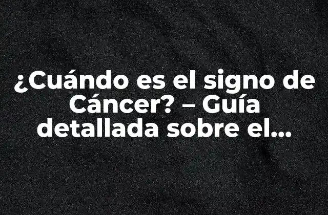 ¿cuándo es el Signo de Cáncer? – Guía Detallada sobre el Signo de Cáncer