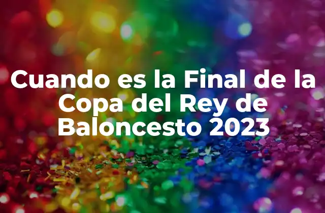 Cuando es la Final de la Copa Del Rey de Baloncesto 2023