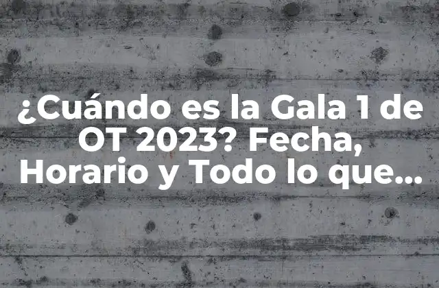 ¿cuándo es la Gala 1 de Ot 2023? Fecha, Horario y Todo Lo que Debes Saber