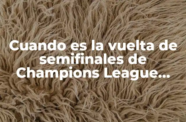 Cuando es la Vuelta de Semifinales de Champions League 2023 2 ¿Cuándo se juegan las semifinales de la Champions League?