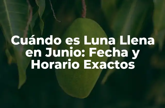 Cuándo es Luna Llena en Junio: Fecha y Horario Exactos