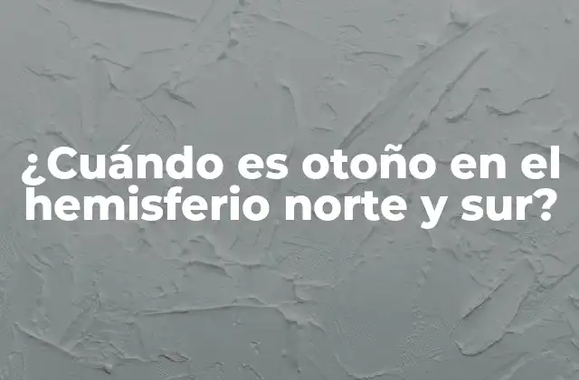 ¿cuándo es Otoño en el Hemisferio Norte y Sur? 2 ¿Cuándo comienza el otoño en el hemisferio norte?