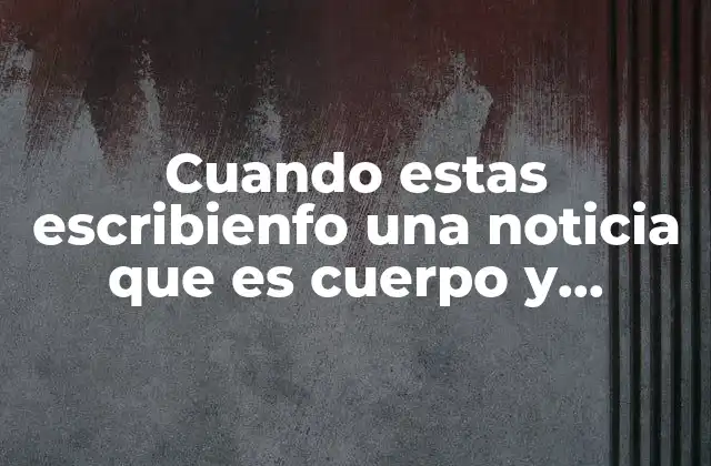 Cuando Estas Escribienfo una Noticia que es Cuerpo y Enttada