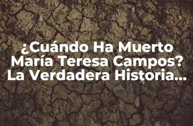 ¿cuándo Ha Muerto María Teresa Campos? la Verdadera Historia Detrás de la Fallecimiento de la Periodista Española