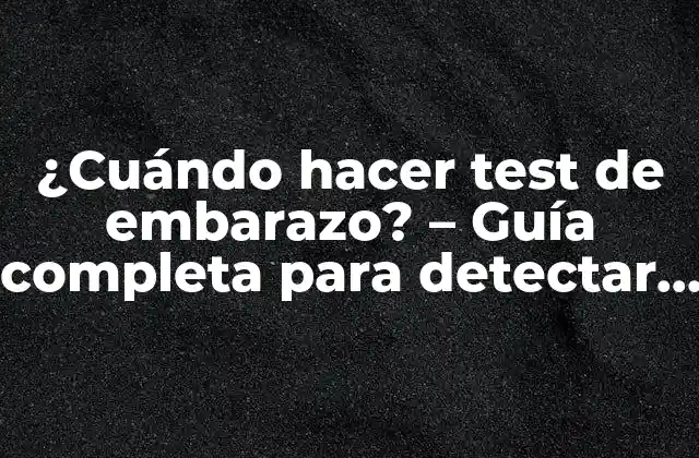 ¿cuándo Hacer Test de Embarazo? – Guía Completa para Detectar el Embarazo