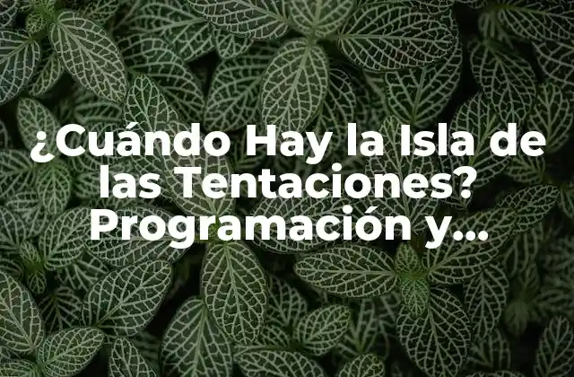 ¿cuándo Hay la Isla de las Tentaciones? Programación y Transmisión