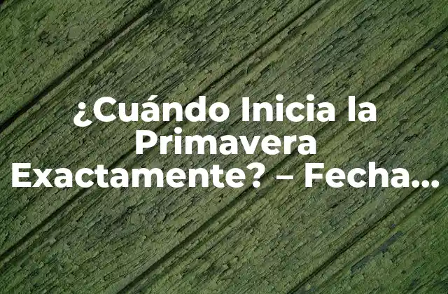 ¿cuándo Inicia la Primavera Exactamente? - Fecha y Características 2 La Fecha de Inicio de la Primavera