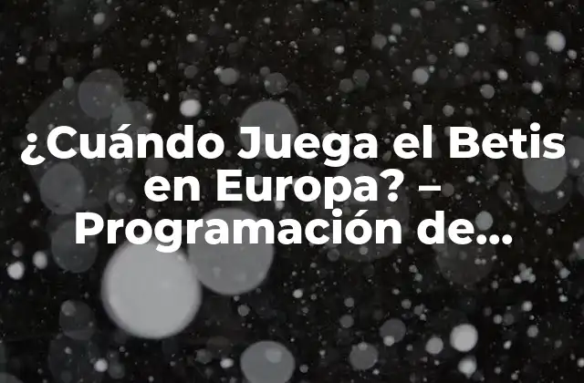 ¿cuándo Juega el Betis en Europa? – Programación de Partidos y Horarios