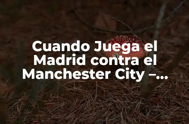 Cuando Juega el Madrid contra el Manchester City – Análisis y Previsiones