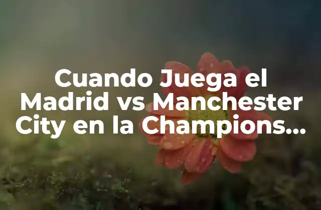 Cuando Juega el Madrid Vs Manchester City en la Champions League