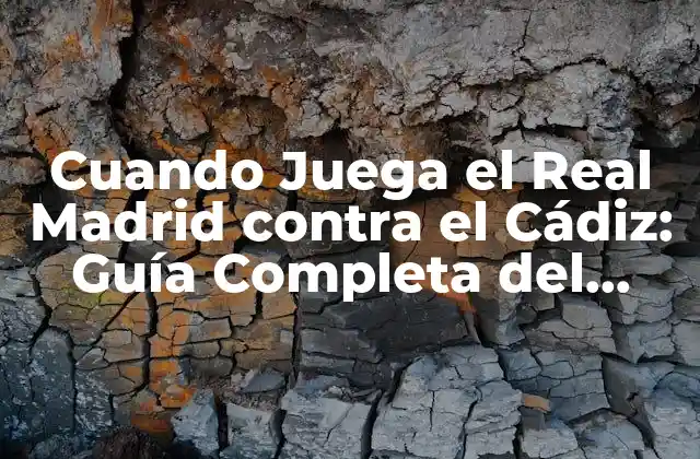 Cuando Juega el Real Madrid contra el Cádiz: Guía Completa Del Partido