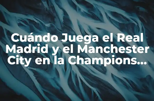 Cuándo Juega el Real Madrid y el Manchester City en la Champions League