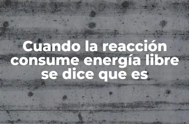 Cuando la Reacción Consume Energía Libre Se Dice que es