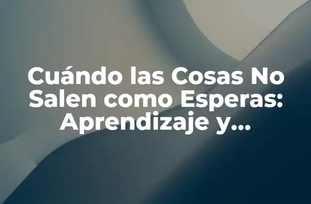 Cuándo las Cosas No Salen como Esperas: Aprendizaje y Crecimiento
