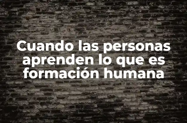 Cuando las Personas Aprenden Lo que es Formación Humana
