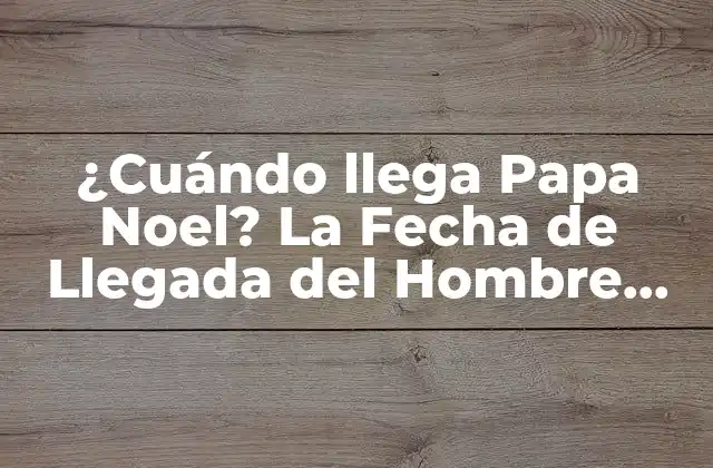 ¿cuándo Llega Papa Noel? la Fecha de Llegada Del Hombre Más Esperado Del Año